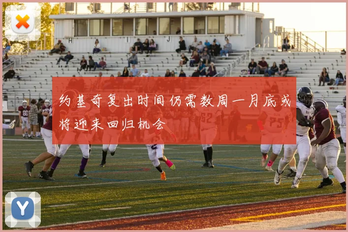 约基奇复出时间仍需数周一月底或将迎来回归机会