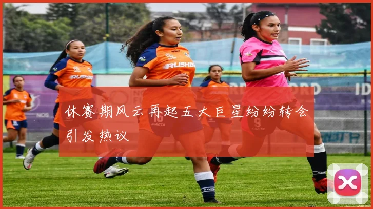 休赛期风云再起五大巨星纷纷转会引发热议