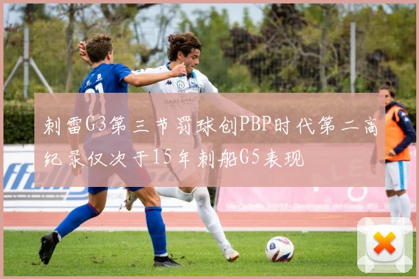 刺雷G3第三节罚球创PBP时代第二高纪录仅次于15年刺船G5表现