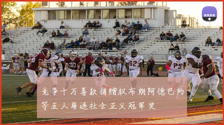 竞争十万善款捐赠权布朗阿德巴约等五人角逐社会正义冠军奖