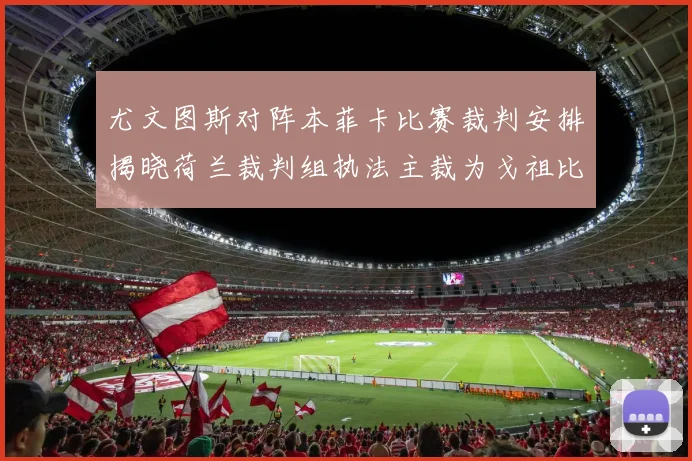 尤文图斯对阵本菲卡比赛裁判安排揭晓荷兰裁判组执法主裁为戈祖比尤克