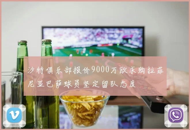 沙特俱乐部报价9000万欧求购拉菲尼亚巴萨球员坚定留队态度