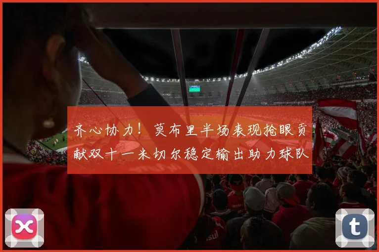 齐心协力！莫布里半场表现抢眼贡献双十一米切尔稳定输出助力球队争胜