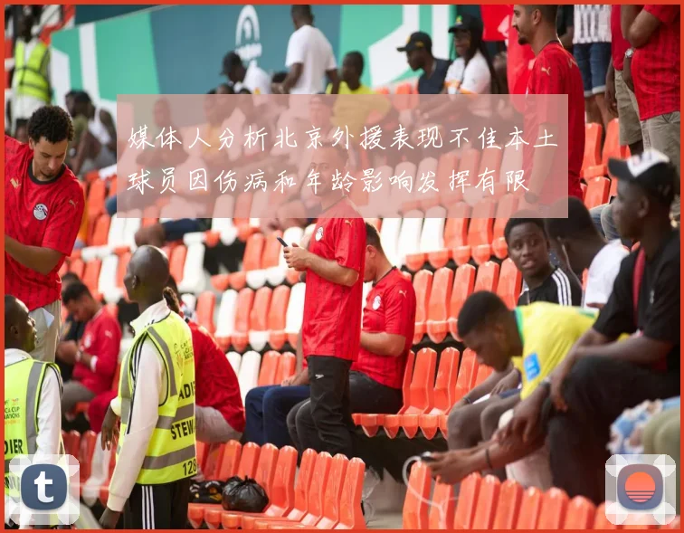 媒体人分析北京外援表现不佳本土球员因伤病和年龄影响发挥有限