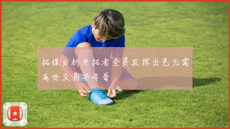拓媒分析开拓者全员发挥出色无需高价交易字母哥
