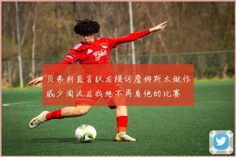 贝弗利直言狄龙模仿詹姆斯太做作威少淘汰后我绝不再看他的比赛