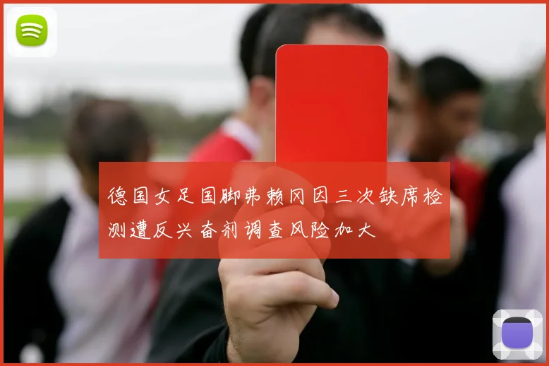 德国女足国脚弗赖冈因三次缺席检测遭反兴奋剂调查风险加大