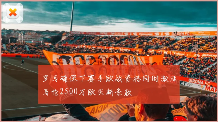 罗马确保下赛季欧战资格同时激活马伦2500万欧买断条款