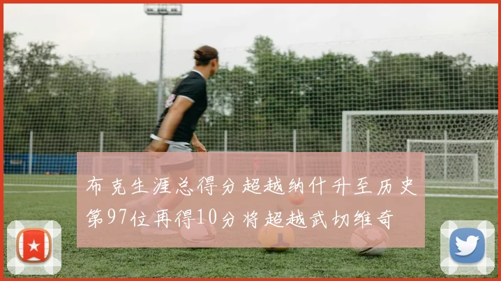 布克生涯总得分超越纳什升至历史第97位再得10分将超越武切维奇