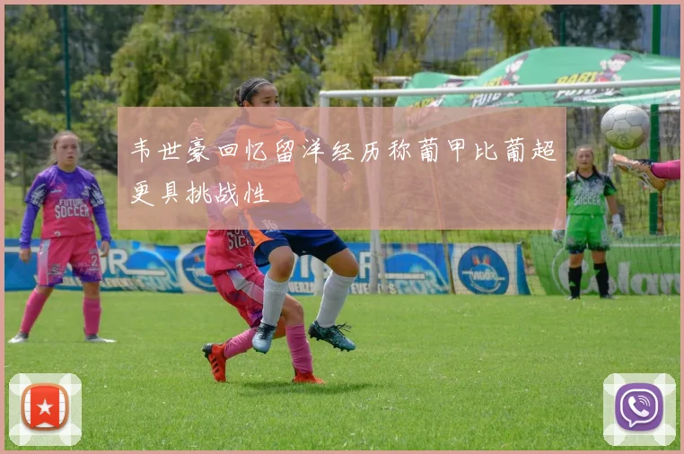 韦世豪回忆留洋经历称葡甲比葡超更具挑战性