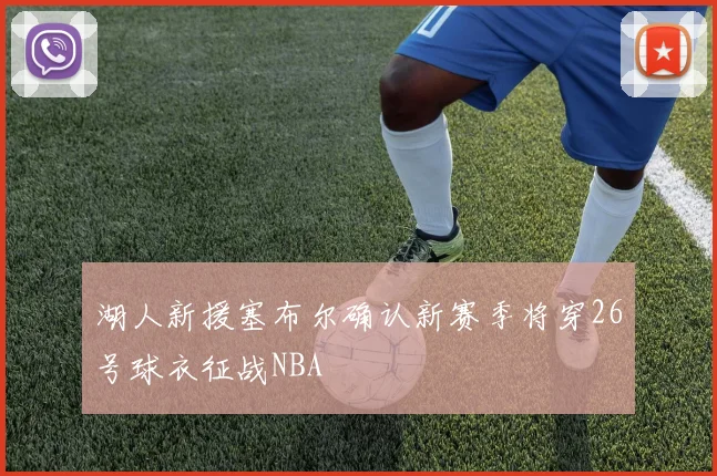 湖人新援塞布尔确认新赛季将穿26号球衣征战NBA