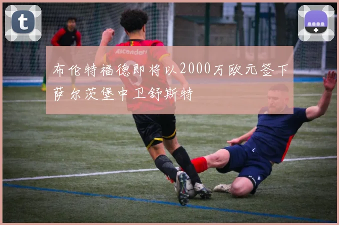 布伦特福德即将以2000万欧元签下萨尔茨堡中卫舒斯特