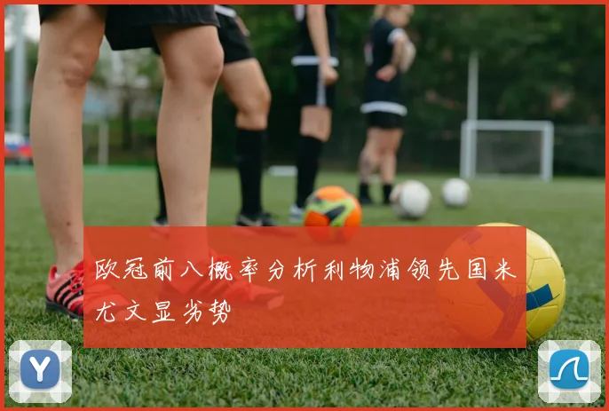 欧冠前八概率分析利物浦领先国米尤文显劣势