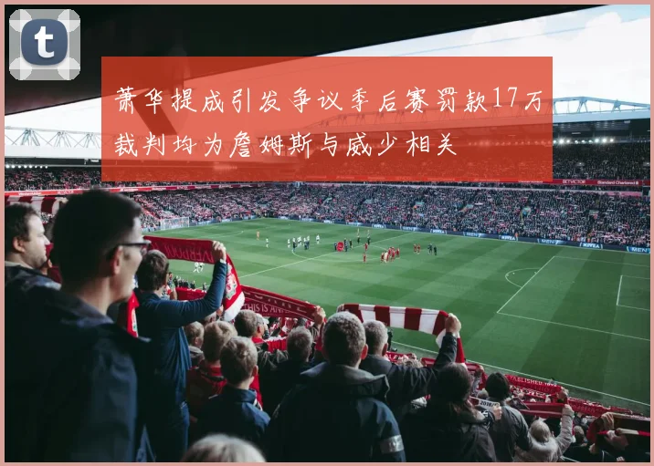 萧华提成引发争议季后赛罚款17万裁判均为詹姆斯与威少相关