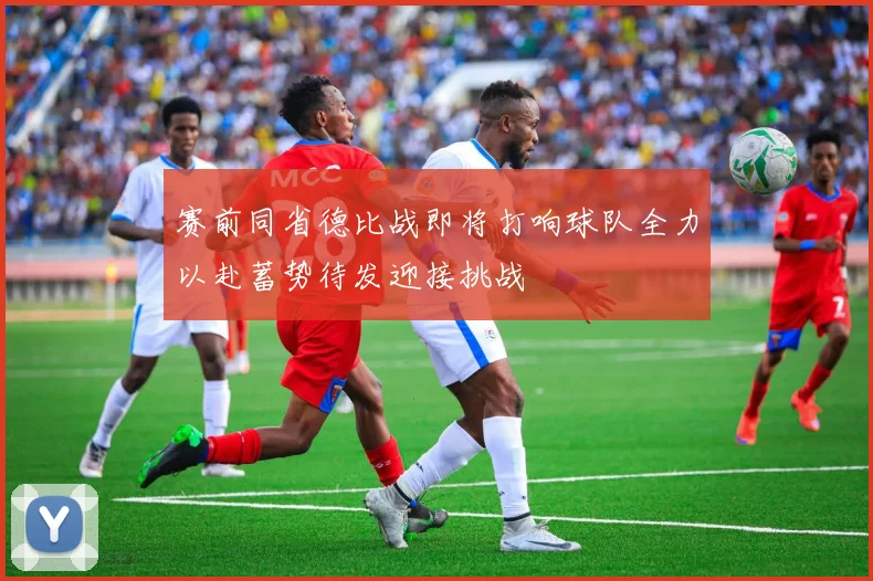 赛前同省德比战即将打响球队全力以赴蓄势待发迎接挑战